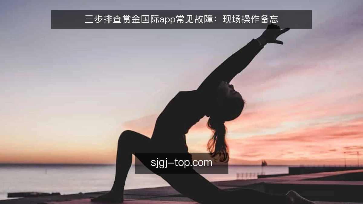 三步排查赏金国际app常见故障:现场操作备忘