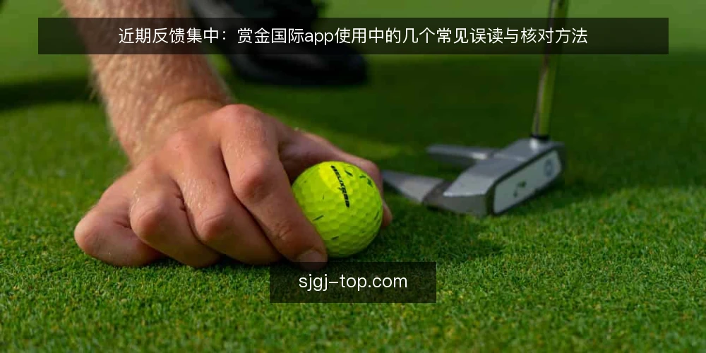 近期反馈集中:赏金国际app使用中的几个常见误读与核对方法 — 近期反馈里的几个高频说法 配图