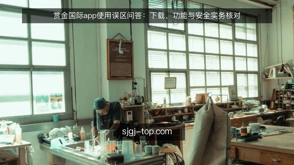 赏金国际app使用误区问答:下载、功能与安全实务核对
