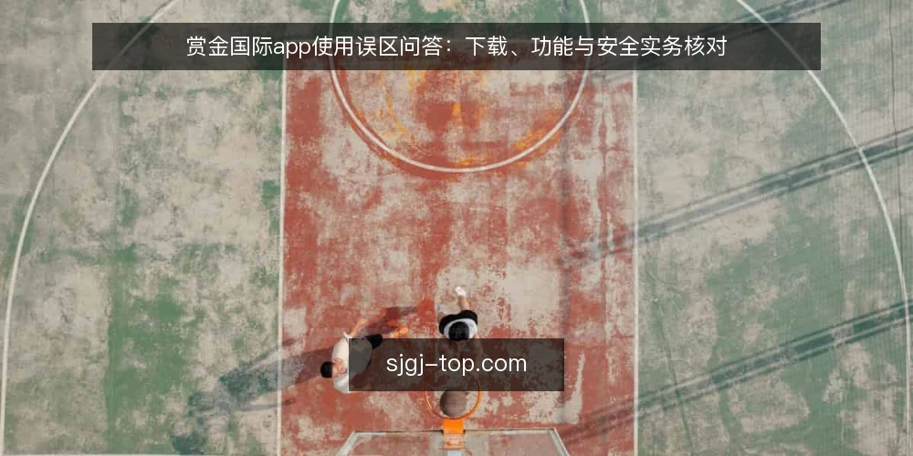 赏金国际app使用误区问答:下载、功能与安全实务核对 — 赏金国际app使用前,用户最常问哪些问题? 配图