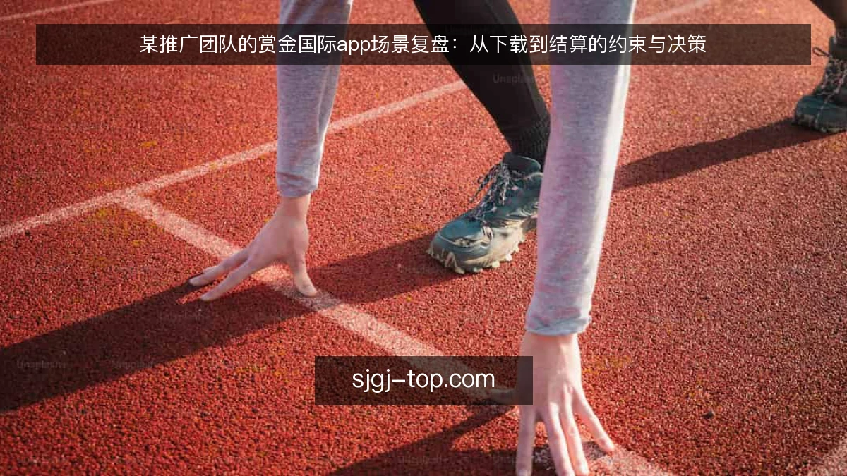 某推广团队的赏金国际app场景复盘：从下载到结算的约束与决策