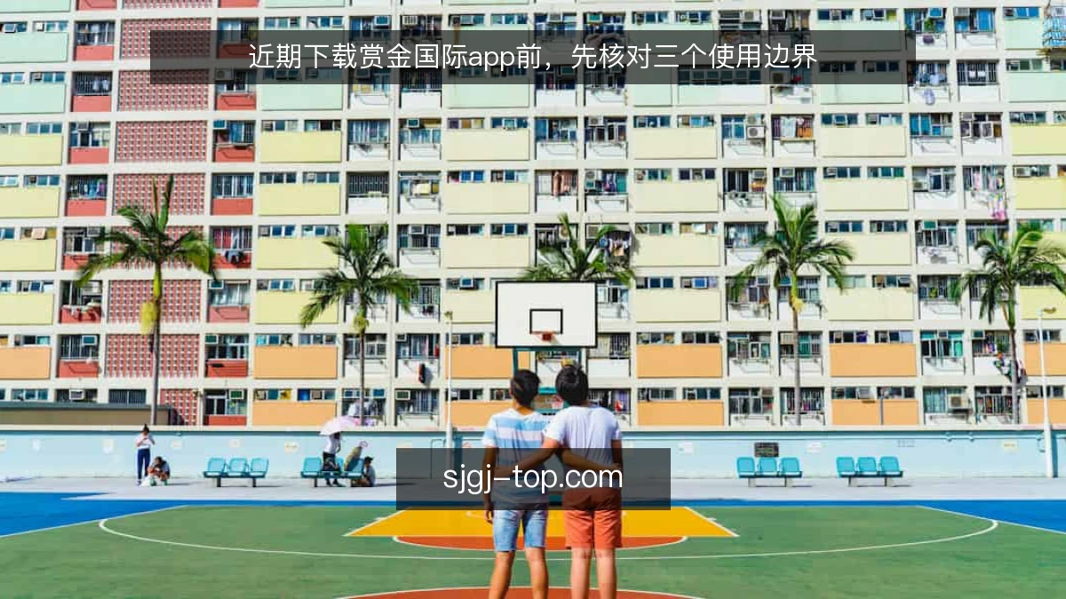 近期下载赏金国际app前,先核对三个使用边界
